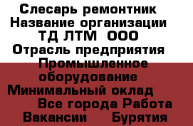 Слесарь-ремонтник › Название организации ­ ТД ЛТМ, ООО › Отрасль предприятия ­ Промышленное оборудование › Минимальный оклад ­ 30 000 - Все города Работа » Вакансии   . Бурятия респ.